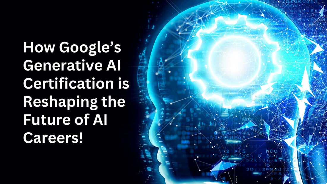 Google Generative AI Certification: A Career Game-Changer in 2025